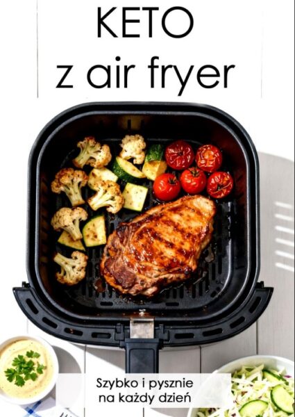 KETO z Air Fryera – szybko i pysznie na każdy dzień – 48 prostych przepisów